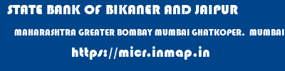 STATE BANK OF BIKANER AND JAIPUR  MAHARASHTRA GREATER BOMBAY MUMBAI GHATKOPER,  MUMBAI  micr code